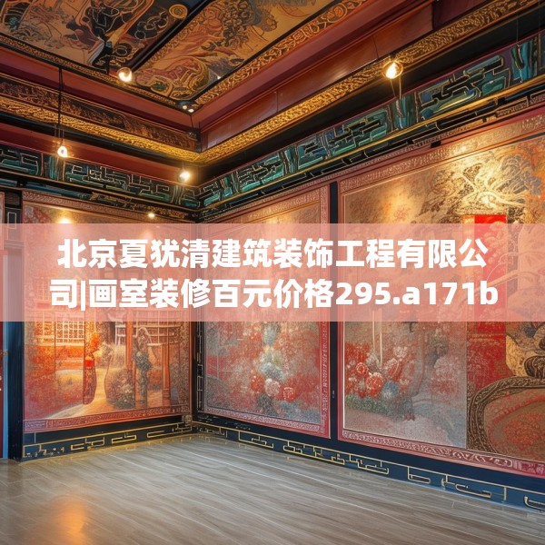 北京夏犹清建筑装饰工程有限公司|画室装修百元价格295.a171b172c175fgy.182fdsfds