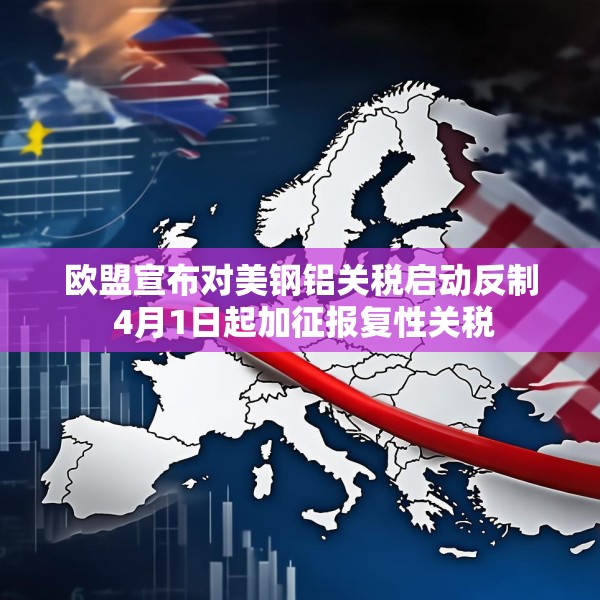 欧盟宣布对美钢铝关税启动反制 4月1日起加征报复性关税