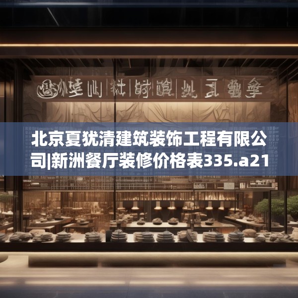 北京夏犹清建筑装饰工程有限公司|新洲餐厅装修价格表335.a211b212c215fgy.222cvcx