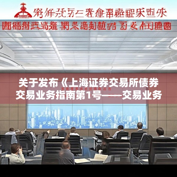 关于发布《上海证券交易所债券交易业务指南第1号——交易业务（2025年3月修订）》的通知