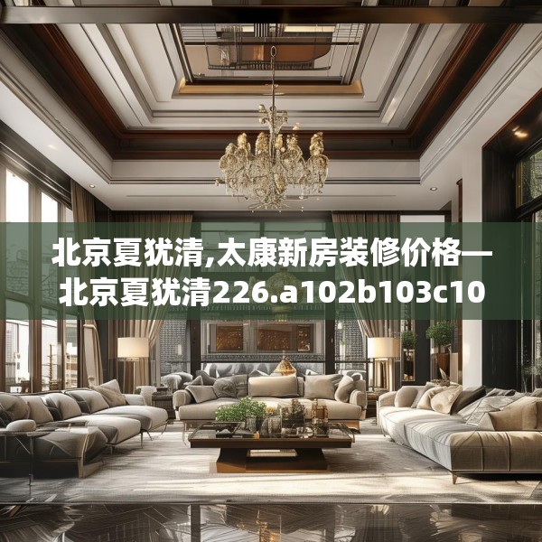 北京夏犹清,太康新房装修价格—北京夏犹清226.a102b103c106fgy.113sdA
