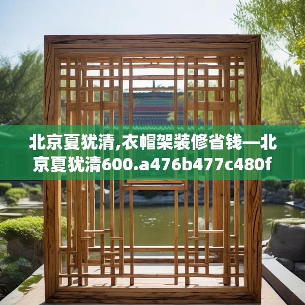 北京夏犹清,衣帽架装修省钱—北京夏犹清600.a476b477c480fgy.487dsfds