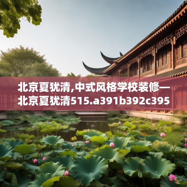 北京夏犹清,中式风格学校装修—北京夏犹清515.a391b392c395fgy.402cvcx