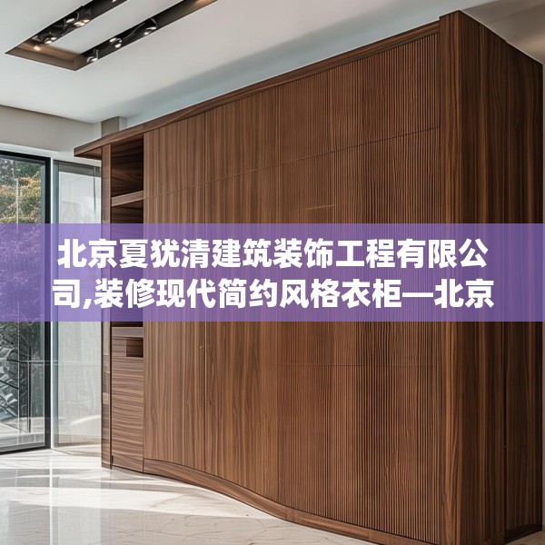 北京夏犹清建筑装饰工程有限公司,装修现代简约风格衣柜—北京夏犹清建筑装饰工程有限公司169.a45b46c49fgy.56fdsfds