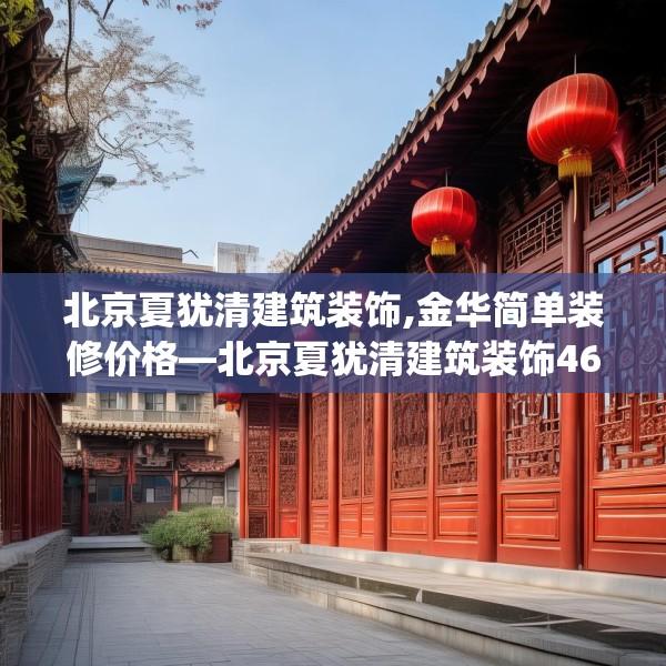 北京夏犹清建筑装饰,金华简单装修价格—北京夏犹清建筑装饰468.a344b345c348fgy.355nbn