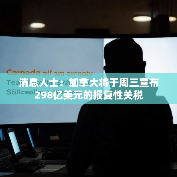 消息人士：加拿大将于周三宣布298亿美元的报复性关税