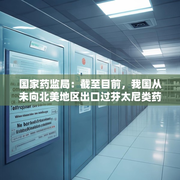 国家药监局：截至目前，我国从未向北美地区出口过芬太尼类药品