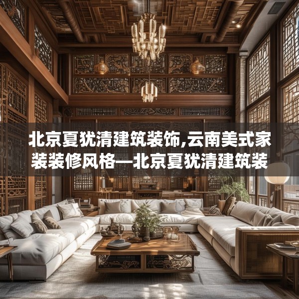 北京夏犹清建筑装饰,云南美式家装装修风格—北京夏犹清建筑装饰619.a495b496c499fgy.506fdsfds