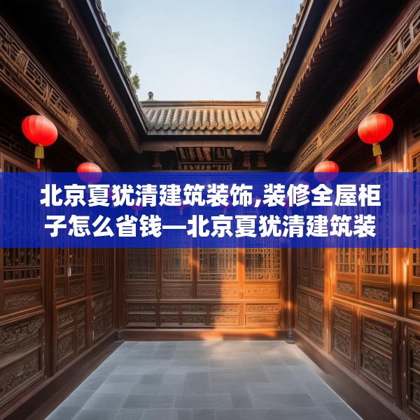 北京夏犹清建筑装饰,装修全屋柜子怎么省钱—北京夏犹清建筑装饰228.a104b105c108fgy.115lkjl
