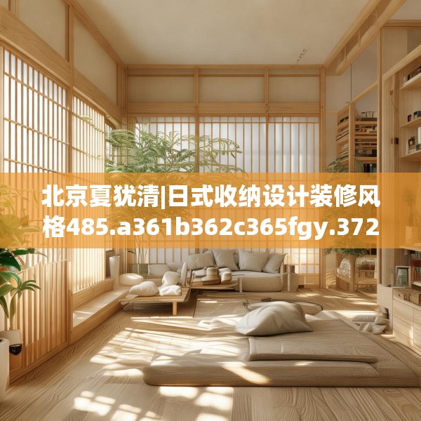 北京夏犹清|日式收纳设计装修风格485.a361b362c365fgy.372bnbn