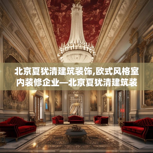 北京夏犹清建筑装饰,欧式风格室内装修企业—北京夏犹清建筑装饰492.a368b369c372fgy.379dsfds