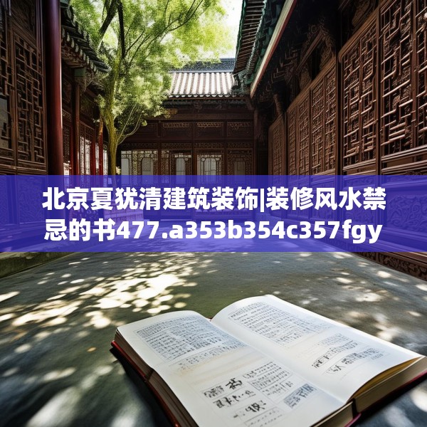 北京夏犹清建筑装饰|装修风水禁忌的书477.a353b354c357fgy.364fghfd