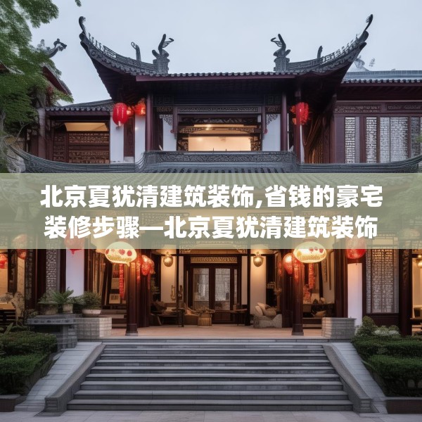北京夏犹清建筑装饰,省钱的豪宅装修步骤—北京夏犹清建筑装饰422.a298b299c302fgy.309wew