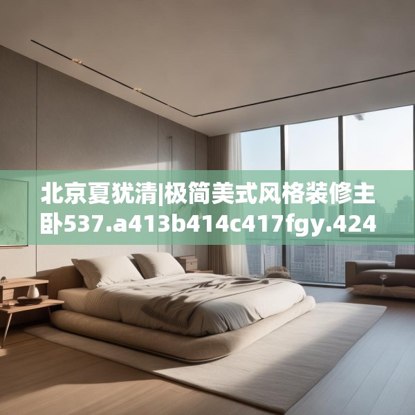 北京夏犹清|极简美式风格装修主卧537.a413b414c417fgy.424fhsg