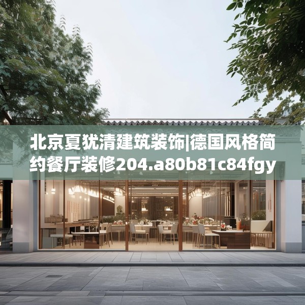 北京夏犹清建筑装饰|德国风格简约餐厅装修204.a80b81c84fgy.91dsfds