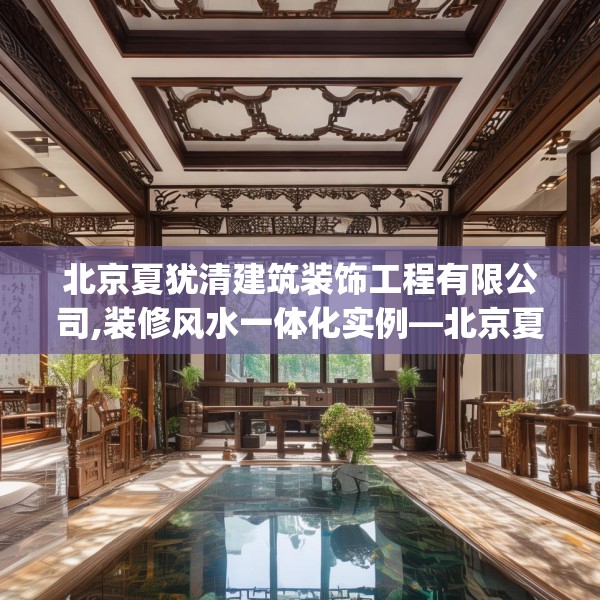 北京夏犹清建筑装饰工程有限公司,装修风水一体化实例—北京夏犹清建筑装饰工程有限公司264.a140b141c144fgy.151lkjl