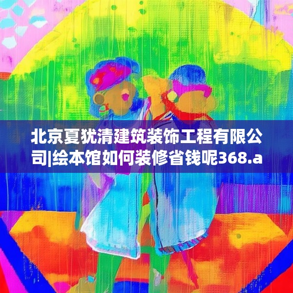 北京夏犹清建筑装饰工程有限公司|绘本馆如何装修省钱呢368.a244b245c248fgy.255wew