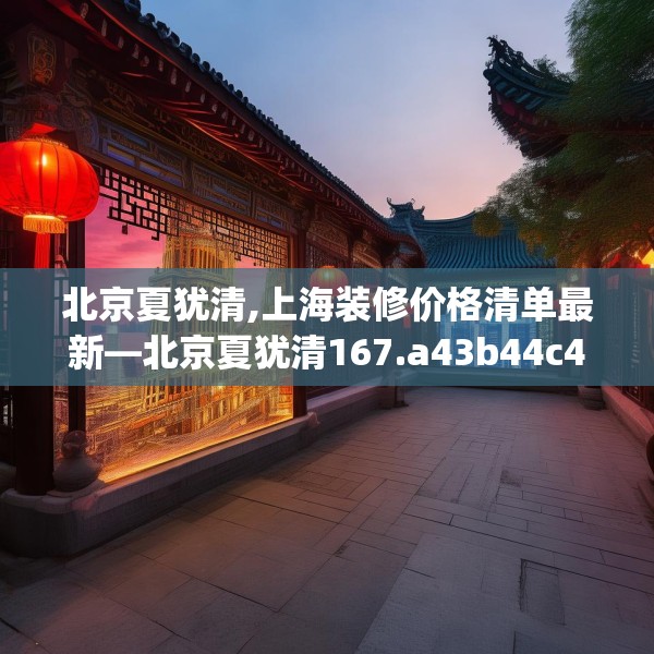 北京夏犹清,上海装修价格清单最新—北京夏犹清167.a43b44c47fgy.54fds