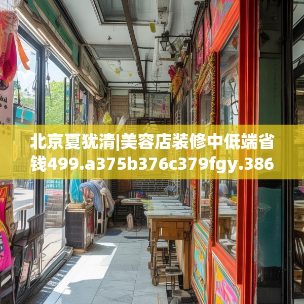 北京夏犹清|美容店装修中低端省钱499.a375b376c379fgy.386poiy