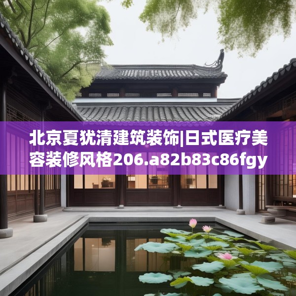 北京夏犹清建筑装饰|日式医疗美容装修风格206.a82b83c86fgy.93wew