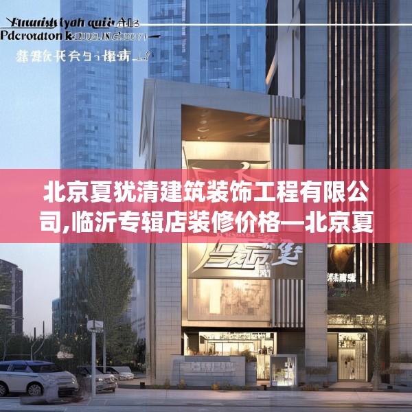 北京夏犹清建筑装饰工程有限公司,临沂专辑店装修价格—北京夏犹清建筑装饰工程有限公司529.a405b406c409fgy.416fdsfds