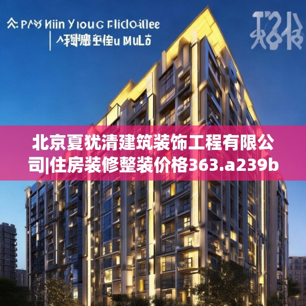 北京夏犹清建筑装饰工程有限公司|住房装修整装价格363.a239b240c243fgy.250uyk