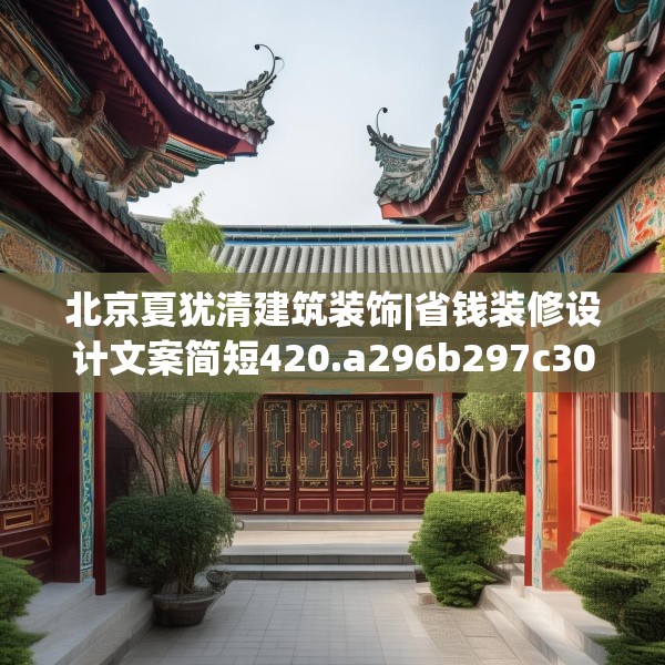 北京夏犹清建筑装饰|省钱装修设计文案简短420.a296b297c300fgy.307dsfds