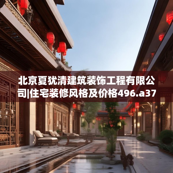 北京夏犹清建筑装饰工程有限公司|住宅装修风格及价格496.a372b373c376fgy.383sdA