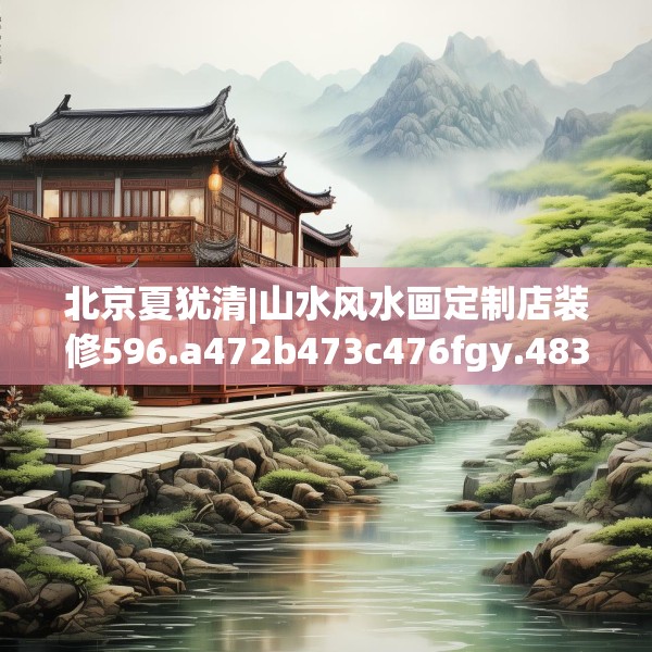 北京夏犹清|山水风水画定制店装修596.a472b473c476fgy.48376658