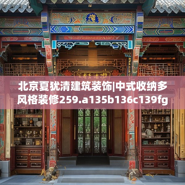 北京夏犹清建筑装饰|中式收纳多风格装修259.a135b136c139fgy.146fdsfds