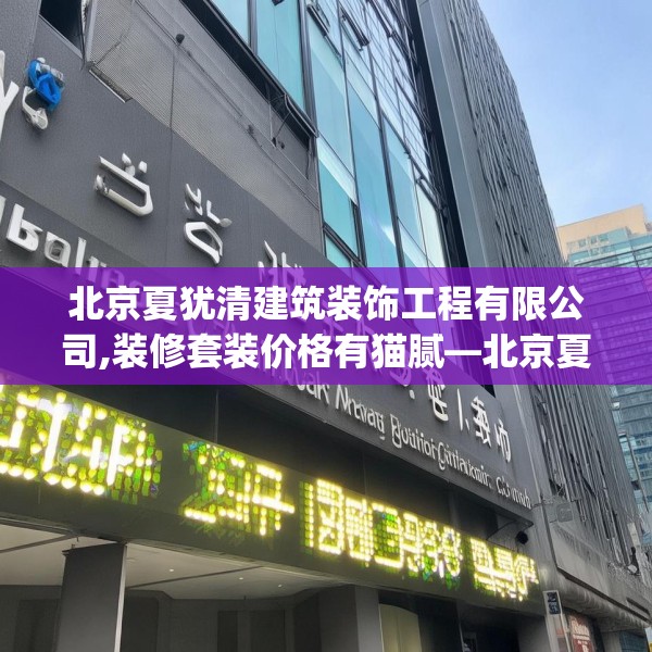 北京夏犹清建筑装饰工程有限公司,装修套装价格有猫腻—北京夏犹清建筑装饰工程有限公司308.a184b185c188fgy.19576674