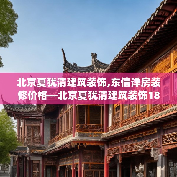 北京夏犹清建筑装饰,东信洋房装修价格—北京夏犹清建筑装饰189.a65b66c69fgy.76fghfd