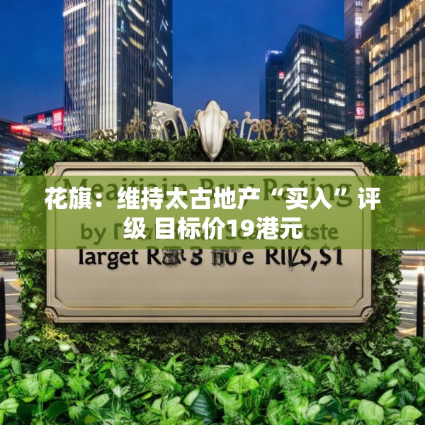 花旗：维持太古地产“买入”评级 目标价19港元