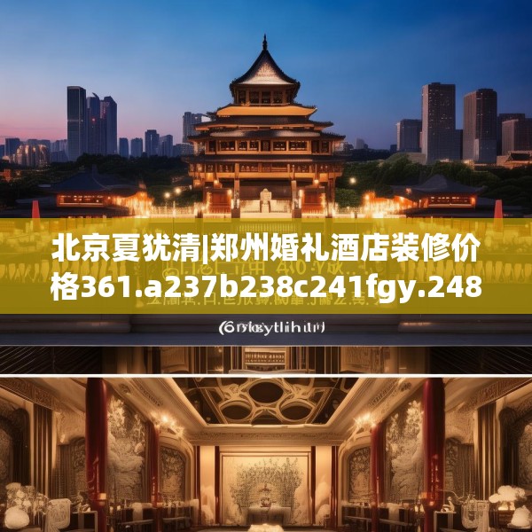 北京夏犹清|郑州婚礼酒店装修价格361.a237b238c241fgy.248jhhj