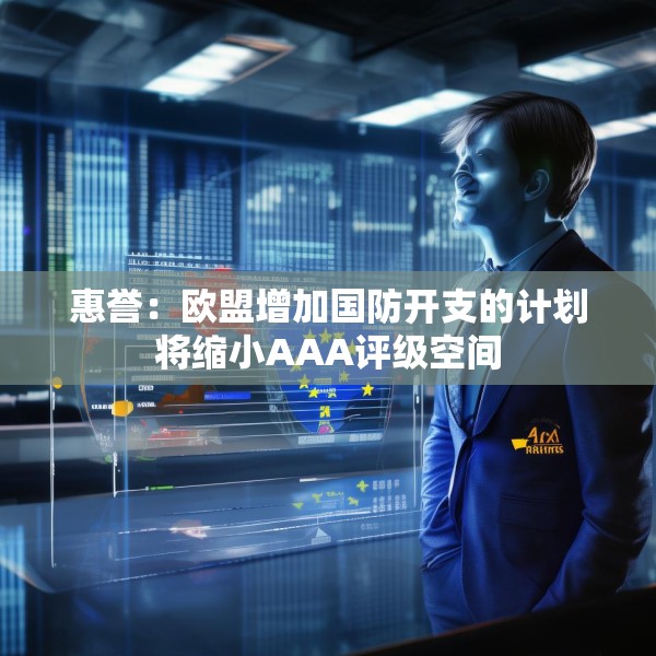 惠誉：欧盟增加国防开支的计划将缩小AAA评级空间
