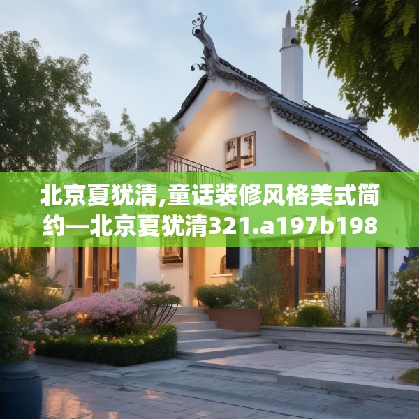 北京夏犹清,童话装修风格美式简约—北京夏犹清321.a197b198c201fgy.208fhsg