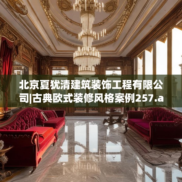 北京夏犹清建筑装饰工程有限公司|古典欧式装修风格案例257.a133b134c137fgy.144fds