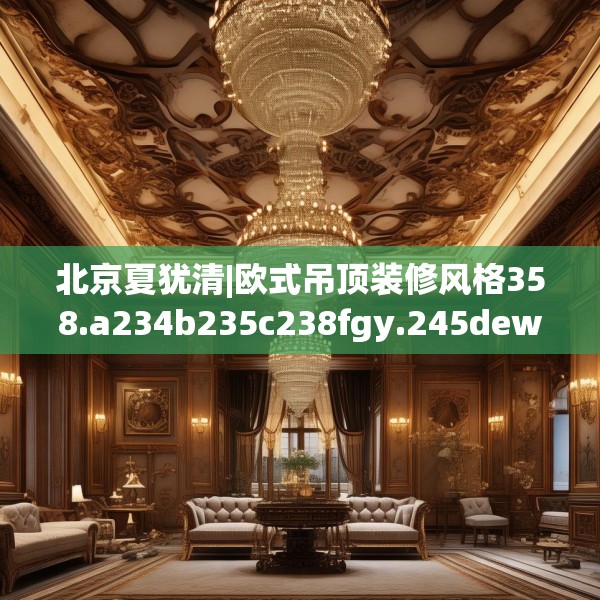 北京夏犹清|欧式吊顶装修风格358.a234b235c238fgy.245dewqe