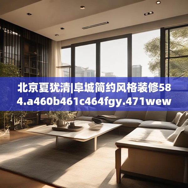 北京夏犹清|阜城简约风格装修584.a460b461c464fgy.471wew