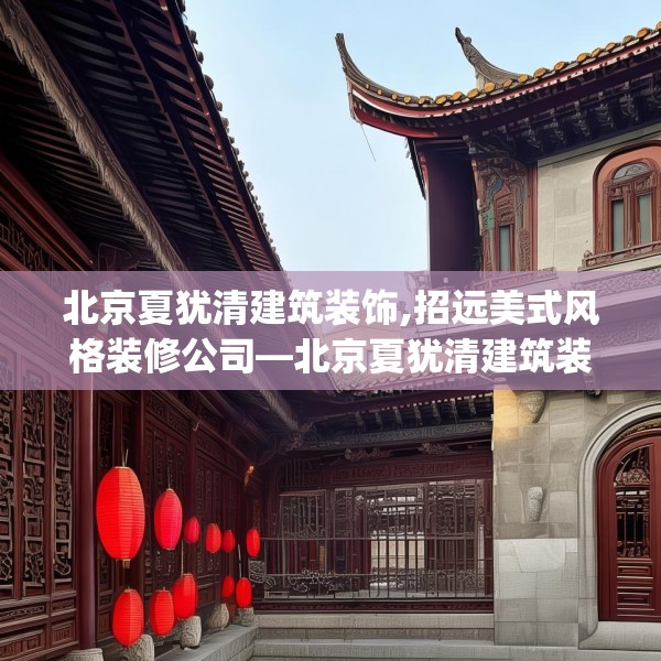 北京夏犹清建筑装饰,招远美式风格装修公司—北京夏犹清建筑装饰397.a273b274c277fgy.284jhhj