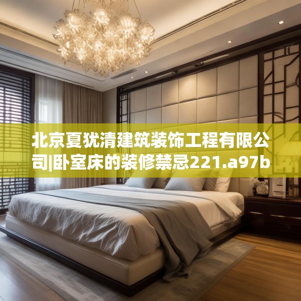 北京夏犹清建筑装饰工程有限公司|卧室床的装修禁忌221.a97b98c101fgy.108fds