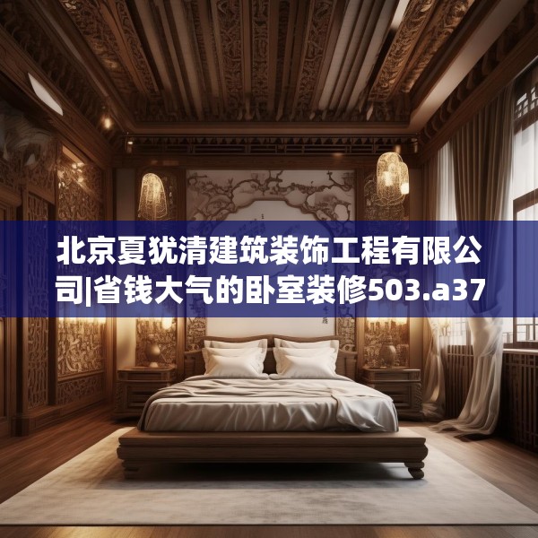 北京夏犹清建筑装饰工程有限公司|省钱大气的卧室装修503.a379b380c383fgy.390bnbn
