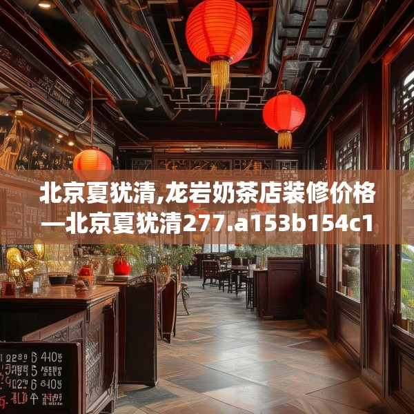 北京夏犹清,龙岩奶茶店装修价格—北京夏犹清277.a153b154c157fgy.164fdsfds