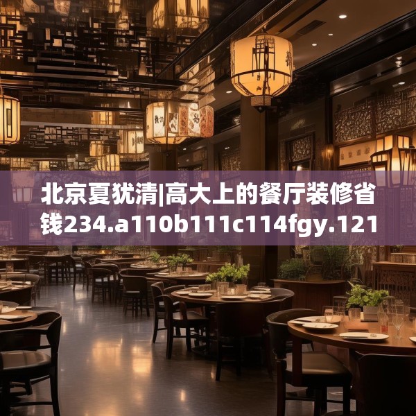 北京夏犹清|高大上的餐厅装修省钱234.a110b111c114fgy.121nbn