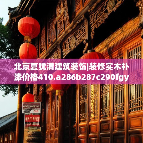 北京夏犹清建筑装饰|装修实木补漆价格410.a286b287c290fgy.297xczxv