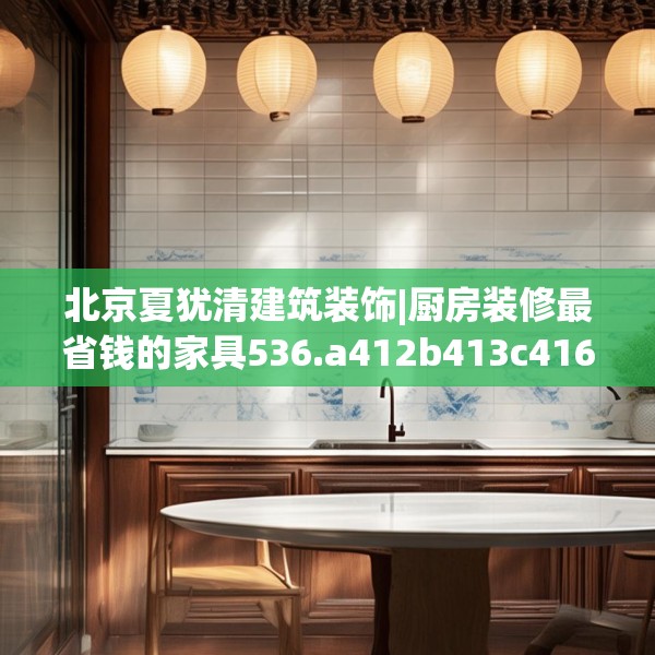 北京夏犹清建筑装饰|厨房装修最省钱的家具536.a412b413c416fgy.423xczxv
