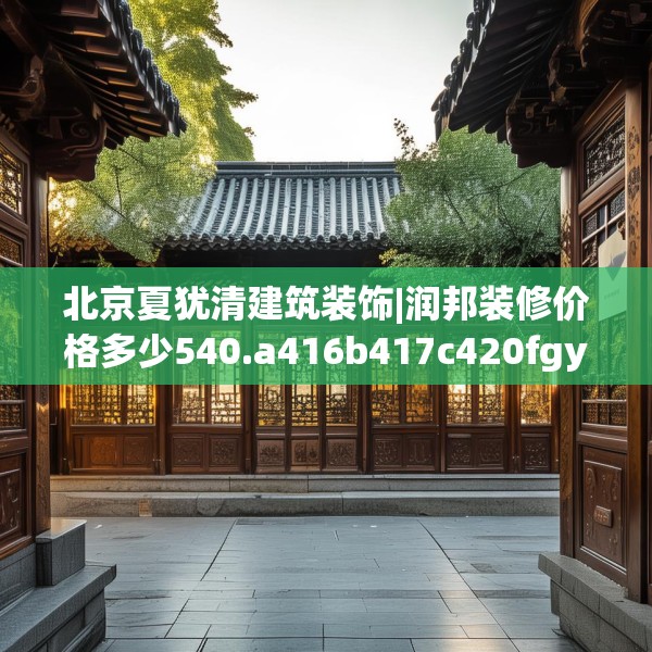 北京夏犹清建筑装饰|润邦装修价格多少540.a416b417c420fgy.427nbn