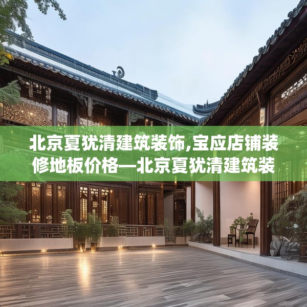 北京夏犹清建筑装饰,宝应店铺装修地板价格—北京夏犹清建筑装饰576.a452b453c456fgy.463nbn