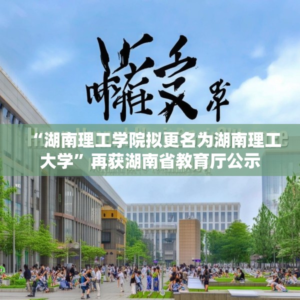 “湖南理工学院拟更名为湖南理工大学”再获湖南省教育厅公示