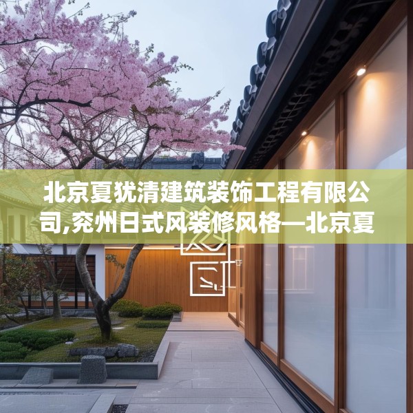 北京夏犹清建筑装饰工程有限公司,兖州日式风装修风格—北京夏犹清建筑装饰工程有限公司346.a222b223c226fgy.233htyj